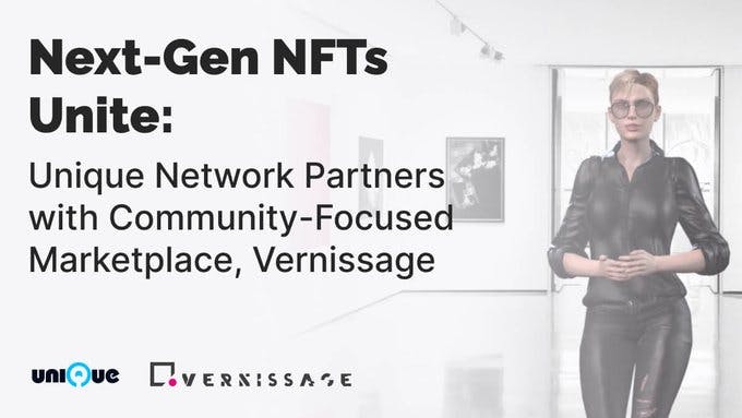 NEXT-GEN NFTS UNITE: Unique Network Partners with Community-Focused Marketplace, Vernissage